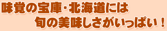 味覚の宝庫・北海道には旬の美味しさがいっぱい!