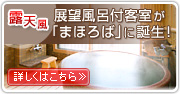 展望風呂付客室が「まほろば」に誕生！詳しくはこちらのボタンをクリック！