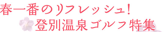 春一番のリフレッシュ！登別温泉ゴルフ特集