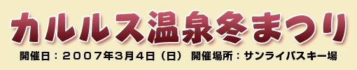 カルルス温泉冬まつり　開催日：２００７年３月４日（日）開催場所：サンライバスキー場