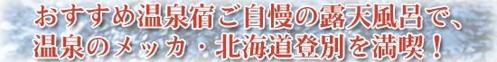 おすすめ温泉宿ご自慢の露天風呂で、温泉のメッカ・北海道登別を満喫！