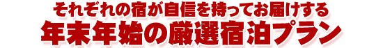 『それぞれの宿が自信を持ってお届けする、年末年始の厳選宿泊プラン。』