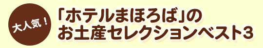 大人気！「ホテルまほろば」のお土産セレクションベスト３。